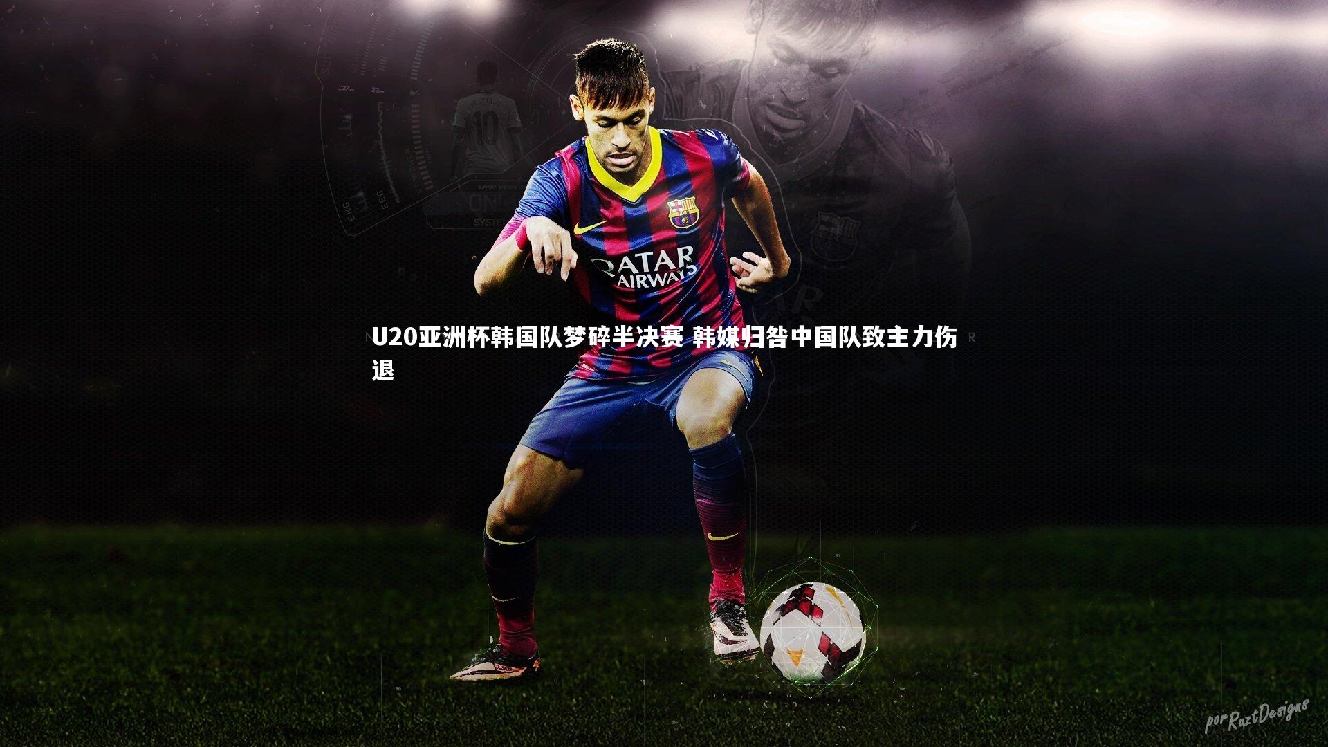 U20亚洲杯韩国队梦碎半决赛 韩媒归咎中国队致主力伤退