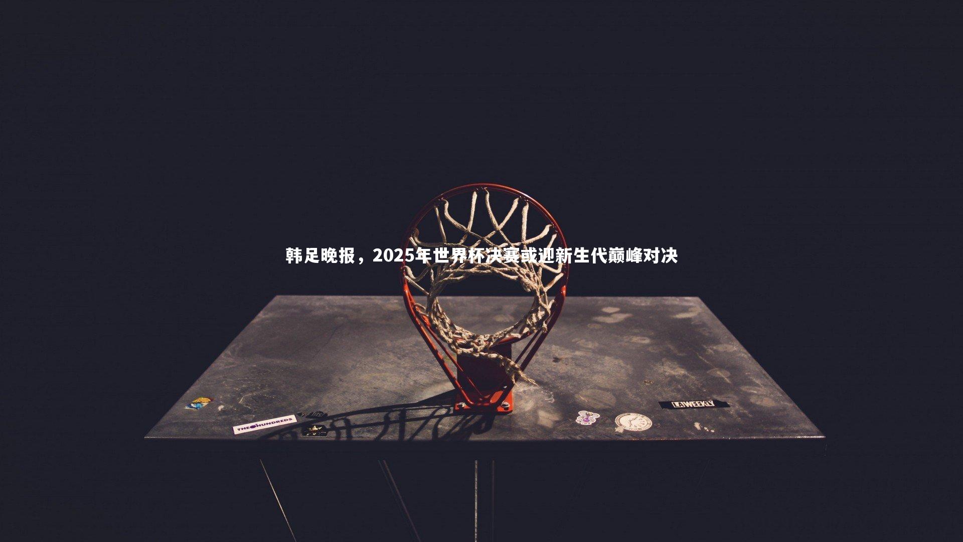 亚博娱乐_韩足晚报，2025年世界杯决赛或迎新生代巅峰对决