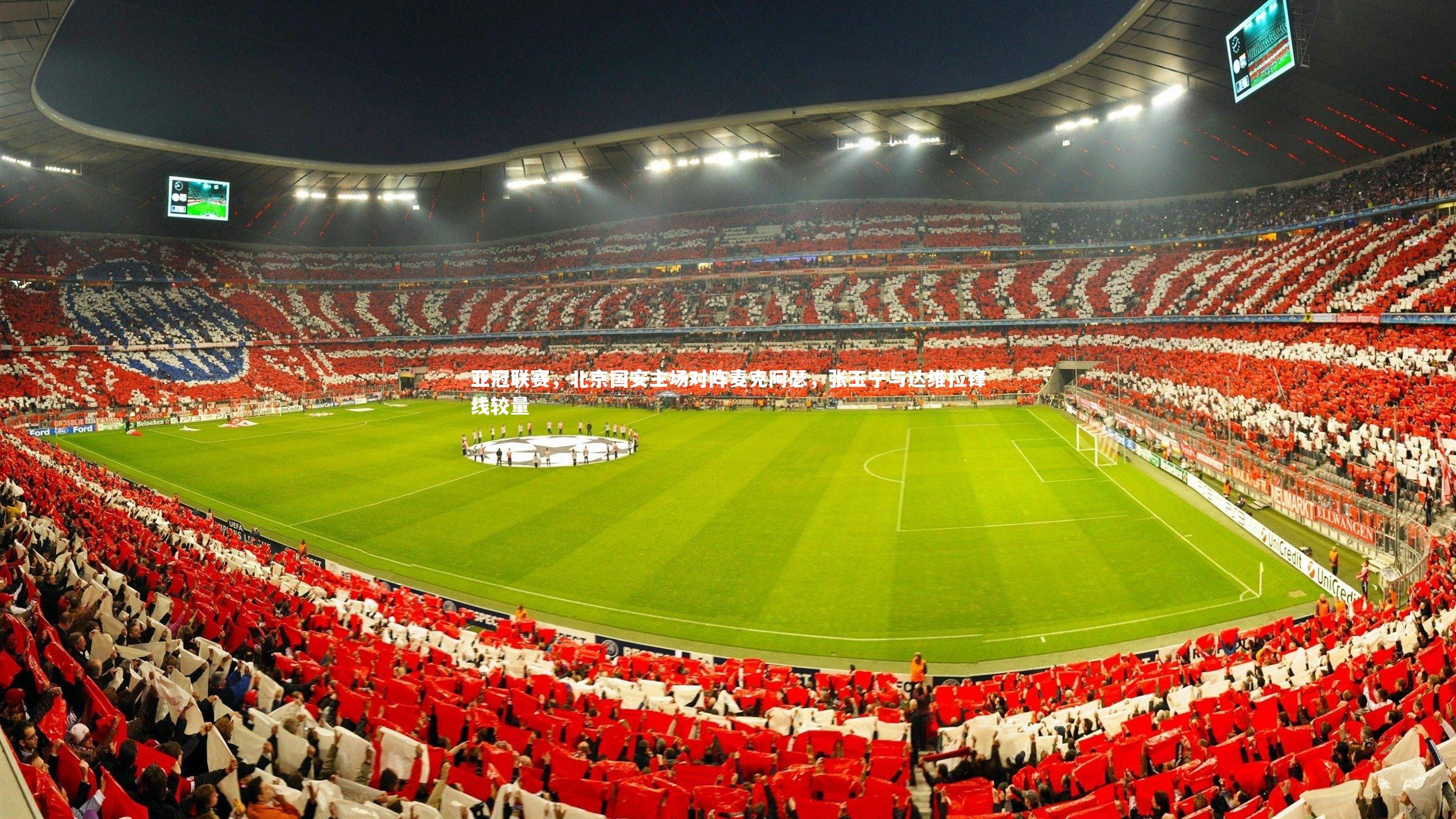 亚博娱乐：亚冠联赛，北京国安主场对阵麦克阿瑟，张玉宁与达维拉锋线较量