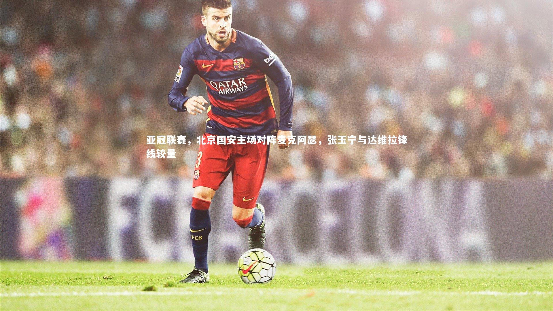 亚冠联赛，北京国安主场对阵麦克阿瑟，张玉宁与达维拉锋线较量