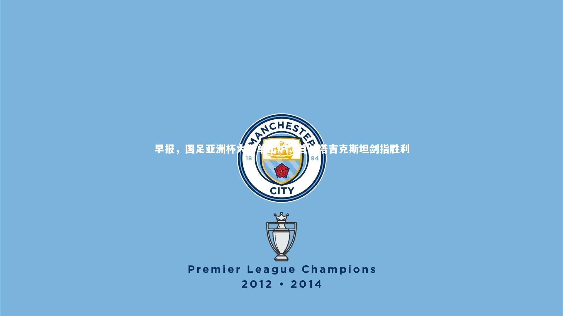 亚博体育app-早报，国足亚洲杯大名单出炉，首战塔吉克斯坦剑指胜利