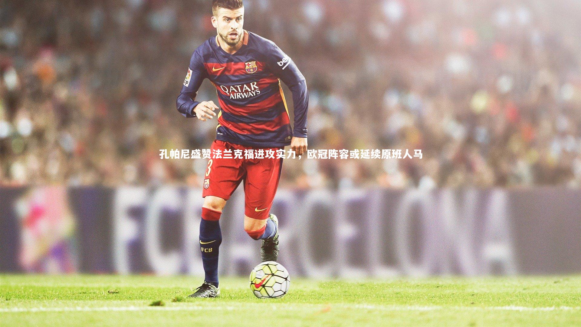 孔帕尼盛赞法兰克福进攻实力，欧冠阵容或延续原班人马