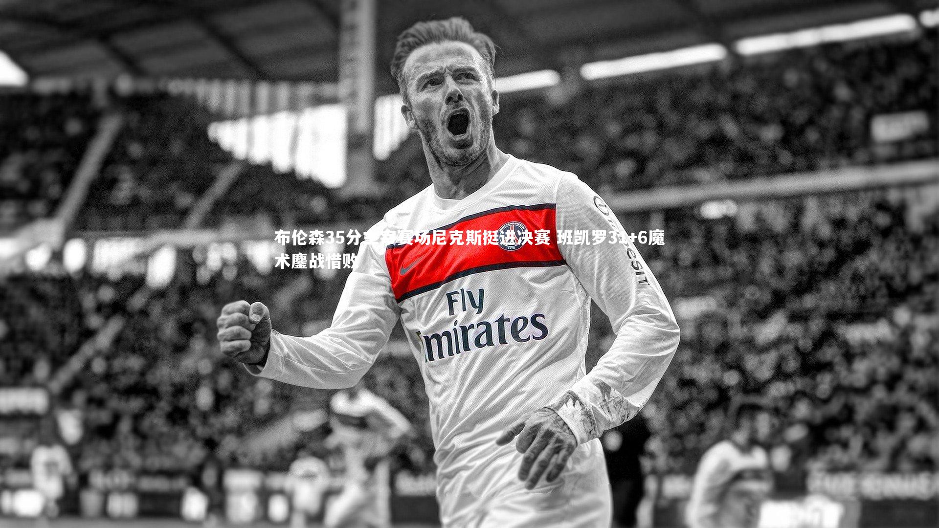 布伦森35分主宰赛场尼克斯挺进决赛 班凯罗31+6魔术鏖战惜败