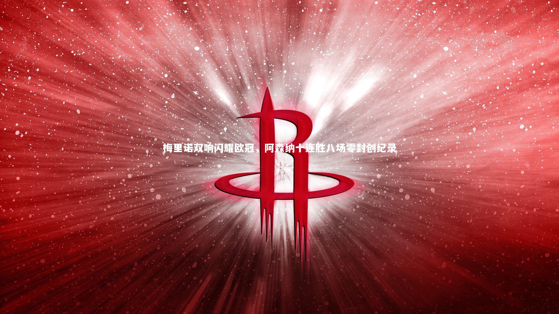亚博娱乐|梅里诺双响闪耀欧冠，阿森纳十连胜八场零封创纪录